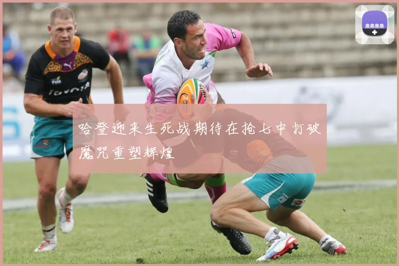 哈登迎来生死战期待在抢七中打破魔咒重塑辉煌