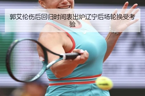 郭艾伦伤后回归时间表出炉辽宁后场轮换受考验